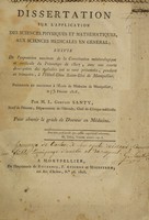 view Dissertation sur l'application des sciences physiques et mathématiques, aux sciences médicales en général; suivie de l'exposition succinte de la constitution météorologique et médicale du printemps de 1807, avec une courte description des maladies que se sont présentées, pendant ce trimestre, à l'Hôtel-Dieu Saint-Eloi de Montpellier / [M.L. Gervais Santy].