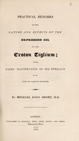 view Practical remarks on the nature and effects of the expressed oil of the Croton Tiglium; with cases illustrative of its efficacy in the cure of various diseases / [Michael John Short].