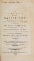 view An account of the experiment made at the desire of the Lords Commissioners of the Admiralty on board the Union hospital ship, to determine the effect of the nitrous acid in destroying contagion, and the safety with which it may be employed. In a letter addressed to the Right Hon. Earl Spencer / [James Carmichael Smyth].