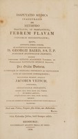 view Disputatio medica inauguralis de methodo tractandi, et praecavendi, febrem flavam Indiarum Occidentalium / [James Veitch].