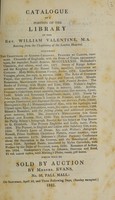 view Catalogue of a portion of the library of the Rev. William Valentine, M.A. retiring from the Chaplaincy of the London Hospital ... Which will be sold by auction by Messrs. Evans ... on April 16, and three following days / [William Valentine].