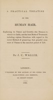 view A practical treatise on the human hair, explaining its nature and growth - the diseases to which it is liable, and the best mode of treatment / [J.C. Waller].