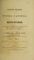 view A popular treatise on tinea capitis, or, ringworm ... and a description of a medicated steam bath, invented by the author, for the treatment and cure of diseases of the scalp / [James Andrew Welch].