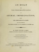 view An essay on the proximate cause of animal impregnation; being the substance of a paper read and discussed in the Medical Society at Guy's Hospital, in October 1799 / [John Pulley].