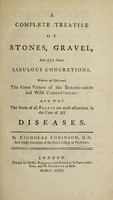 view A complete treatise of stones, gravel, and all other sabulous concretions. Wherein are discovered the great virtues of the burdoc-seeds and wild carrot-seeds: and why the seeds of all plants are most efficacious in the cure of all diseases / By Nicholas Robinson.