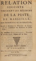 view Relation succinte touchant les accidens de la peste de Marseille, son prognostic et sa curation, remise à Monsieur le Chevalier de Langeron & à Messieurs les Echevins de ladite ville, / par Messieurs Chicoyneau, Verny & Soulier.