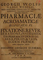 view Georgii Wolffgangi Wedelii, Med. Doctoris, Consiliarii ... Pharmaciae acroamaticae disputatio VI. De fixatione, reverberatione, instrumentis pharmaceuticis in genere, furnis, & vasis, eodem praeside / publicae disquisitioni subjecta à Johanne Georgio Klebero, ... ad diem Novembris. M DC LXXXV.