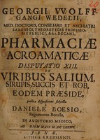 view Georgii VVolffgangi Wedelii, Med. Doctoris, Consiliarii ... Pharmaciae acroamaticae disputatio XIII. De viribus salium, sirupis, succis et rob, eodem praeside, / publicae disquisitioni subjecta à Daniele Boesio, ... ad diem Maii M DC LXXXVI.