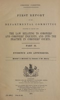 view First report of the Departmental Committee appointed to inquire into the law relating to coroners and coroners' inquests, and into the practice in coroners' courts.