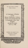 view A catalogue of books in the Bristol Reference Library which were printed abroad in languages other than English during the years 1473-1700 / City and County of Bristol Public Libraries.