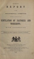 view First report of the Departmental Committee appointed to inquire into the ventilation of factories and workshops : with appendices.