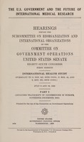 view The U.S. Government and the future of international medical research : hearings before the Subcommittee on Reorganization and International Organizations of the Committee on Government Operations, United States Senate, eighty-sixth congress, first session ; international health study (pursuant to S. Res. 347, 85th Cong., S. Res. 42, and S. Res. 255, 86th Cong.) July 9 and 16, 1959.