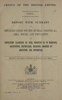 view Census of the British empire, 1901. : Report with summary and detailed tables for the several colonies, &c., area, houses, and population; also population classified by ages, condition as to marriage, occupations, birthplaces, religions, degrees of education, and infirmities.