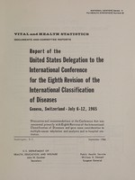 view Report of the United States Delegation to the International Conference for the Eighth Revision of the International Classification of Diseases, Geneva, Switzerland, July 6-12, 1965 : discussion and recommendations at the Conference that was concerned primarily with Eighth Revision of the International Classification of Diseases and gave some consideration to multiple-cause tabulation and analysis and to hospital statistics.