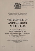 view The cloning of animals from adult cells : Government response to the fifth report of the House of Commons Select Committee on Science and Technology, 1996-97 Session / Department of Trade and Industry, Office of Science and Technology.