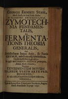 view Zymotechnia fundamentalis, seu fermentationis theoria generalis ... simulque experimentum novum sulphur verum arte producendi / [Georg Ernst Stahl].