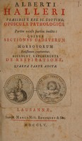 view Opuscula pathologica partim recusa partim inedita: quibus sectiones cadaverum morbosorum potissimum continentur. Accedunt experimenta de respiratione, quarta parte aucta / [Albrecht von Haller].