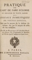 view Pratique de l'art de faire éclorre et d'élever en toute saison des oiseaux domestiques. De toutes especes, soit par le moyen de la chaleur du fumier, soit par le moyen de celle du feu ordinaire / [René-Antoine Ferchault de Réaumur].