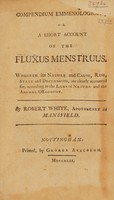 view Compendium emmenologi[cum], or a short account of the fluxus menstruus ... / [Robert White].