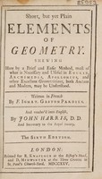 view Short, but yet plain elements of geometry. Shewing how by a brief and easie method, most of what is necessary and useful in Euclid, Archimedes, Apollonius, and other excellent geometricians, both ancient and modern, may be understood / Written in French by F. Ignat. Gaston Pardies. And render'd into English, by John Harris.