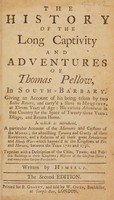 view The history of the long captivity and adventures of Thomas Pellow, in South-Barbary. Giving an account of his being taken by two Sallee Rovers ... In which is introduced a particular account of the manners and customs of the Moors ... Together with a description of the cities, towns, and publick buildings in those kingdoms ... / Written by himself.