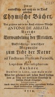 view Zwey vortreffliche und noch nie im Druck gewesene chymische Bücher, I. Des gelehrten und in der Kunst erfahrnen Münchs Antonii de Abbatia, Bericht von Verwandelung der Metallen. II. Aufrichtig-teutscher Wegweiser zum Licht der Natur, oder ad Tincturam physicam Paracelsi, und Lapidem Philosophorum / Authore Domino in Limo, non malo malo Allen der geheimen und hohen Kunst Liebhabern zu Nuts und mercklichem Unterricht in teutscher Sprach übergesetzet. Herausgegeben durch einen der niemahls genug gepriesenen Wissenschaft sonderbahren Beförderer.