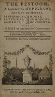 view The festoon: a collection of epigrams, ancient and modern. Panegyrical, satyrical, amorous, moral, humorous, monumental, with an essay on that species of composition / [Anon].