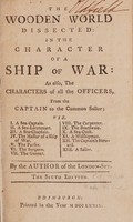 view The wooden world dissected : in the character of a ship of war, as also, the characters of all the officers, from the captain to the common sailor / by the author of The London-spy.