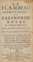 view Le flambeau astronomique, ou Calendrier royal de l'année bissextile mil sept cens seize pour la connoissance des tems, : où l'on trouvera un abregé de ce qui arrivera de plus considerable dans le mouvement des astres, avec plusieurs tables d'astronomie, calculée pour l'élevation & le meridien de Roüen. Augmenté des figures de l'etat du ciel pour les quatre saisons de l'année. / Par Mr H. R. B.