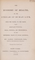 view The economy of health or the stream of human life, from the cradle to the grave with reflections, moral, physical, and philosophical, on the septennial phases of human existence / By James Johnson.