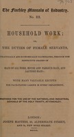 view Household work; or, the duties of female servants. Practically and economically illustrated, through the respective grades of maid-of-all-work, house and parlour-maid, and laundry-maid : with many valuable recipes for facilitating labour in every department / prepared for the use of the National and Industrial Schools of the Holy Trinity, at Finchley.