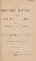 view The hydropathic treatment of diseases peculiar to women; and of women in childbed; with some observations on the management of infants / [Edward Johnson].