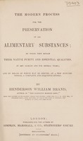 view The modern process for the preservation of all alimentary substances. By which they retain their native purity and essential qualities, in any climate and for several years, and by means of which may be served, at a few minutes notice, a complete and exquisite dinner / by Henderson William Brand.