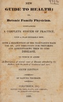 view New guide to health, or, Botanic family physician : containing a complete system of practice upon a plan entirely new. With a description of the vegetables made use of, and directions for the preparing and administering them to cure disease. To which is added a description of several cases of disease attended by the author, with the mode of treatment and cure.