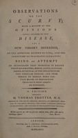 view Observations on the scurvy; with a review of the opinions lately advanced on that disease, and a new theory defended on the approved method of cure, and the induction of pneumatic chemistry. Being an attempt to investigate that principle in recent vegetable matter, which alone, has been found effectual in the treatment of this singular disease; and from thence to deduce more certain means of prevention than have been adopted hitherto / [Thomas Trotter].