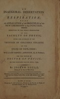 view An inaugural dissertation on respiration : being an application of the principles of the new chemistry to that function. Submitted to the public examination of the Faculty of Physic, under the authority of the trustees of Columbia College in the state of New-York ... for the degree of Doctor of Physic; on the thirtieth day of April, 1793 / By Joseph Youle.