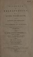 view Elements of therapeutics, or, A guide to health : being cautions and directions in the treatment of diseases. Designed chiefly for the use of students / by the Rev. Joseph Townsend.