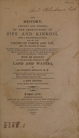 view The history, ancient and modern, of the sheriffdoms of Fife and Kinross : with the description of both, and of the firths of Forth and Tay, and the islands in them ... with an account of the natural products of the land and waters / By Sir Robert Sibbald.