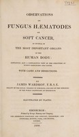 view Observations on fungus hæmatodes or soft cancer, in several of the most important organs of the human body: containing also a comparative view of the structure of fungus hæmatodes and cancer. With cases and dissections / By James Wardrop.