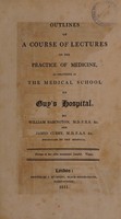 view Outlines of a course of lectures on the practice of medicine, as delivered in the medical school of Guy's Hospital / By William Babington and James Curry.