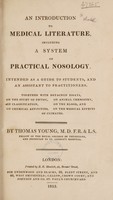 view An introduction to medical literature, including a system of practical nosology, intended as a guide to students, and an assistant to practitioners ... with detached essays on the study of physic, on classification, on chemical affinities, on animal chemistry / [by Berzelius], on the blood, and on the medical effects of climates. By Thomas Young.