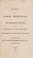 view History of James Mitchell : a boy born blind and deaf, with an account of the operation performed for the recovery of his sight / by James Wardrop.