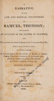 view A narrative of the life and medical discoveries of Samuel Thomson; containing an account of his system of practice, and the manner of curing disease with vegetable medicine, upon a plan entirely new, to which is added an introduction to his New guide to health or, Botanic family physician, containing the principles upon which the system is founded, with remarks on fevers, steaming, poison, & c / Written by himself.