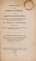 view Observations on the surgical pathology of the larynx and trachea, chiefly with a view to illustrate the affections of those organs which may require the operation of bronchotomy. Including remarks on croup, cynanche laryngea, foreign bodies in the windpipe, wounds, &c. &c / [William Henry Porter].