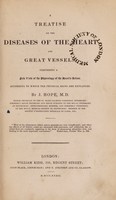 view A treatise on the diseases of the heart and great vessels, comprising a new view of the physiology of the heart's action, according to which the physical signs are explained / [James Hope].
