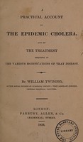view A practical account of the epidemic cholera, and of the treatment requisite in the various modifications of that disease / [William Twining].