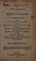 view The family physician, and guide to health : in three parts ... Together with the history, causes, symptoms and treatment of the Asiatic cholera: a glossary explaining the most difficult words that occur in medical science, and a copious index; to which is added an appendix / By Daniel H. Whitney.