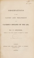 view Observations on the causes and treatment of ulcerous diseases of the leg / By J.C. Spender.