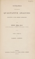 view Outlines of the course of qualitative analysis followed in the Giessen laboratory / By Henry Will ; With a preface by Baron Liebig.