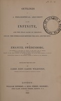 view Outlines of a philosophical argument on the infinite, and the final cause of creation; and on the intercourse between the soul and the body / by Emanuel Swedenborg. Translated from the Latin by James John Garth Wilkinson.